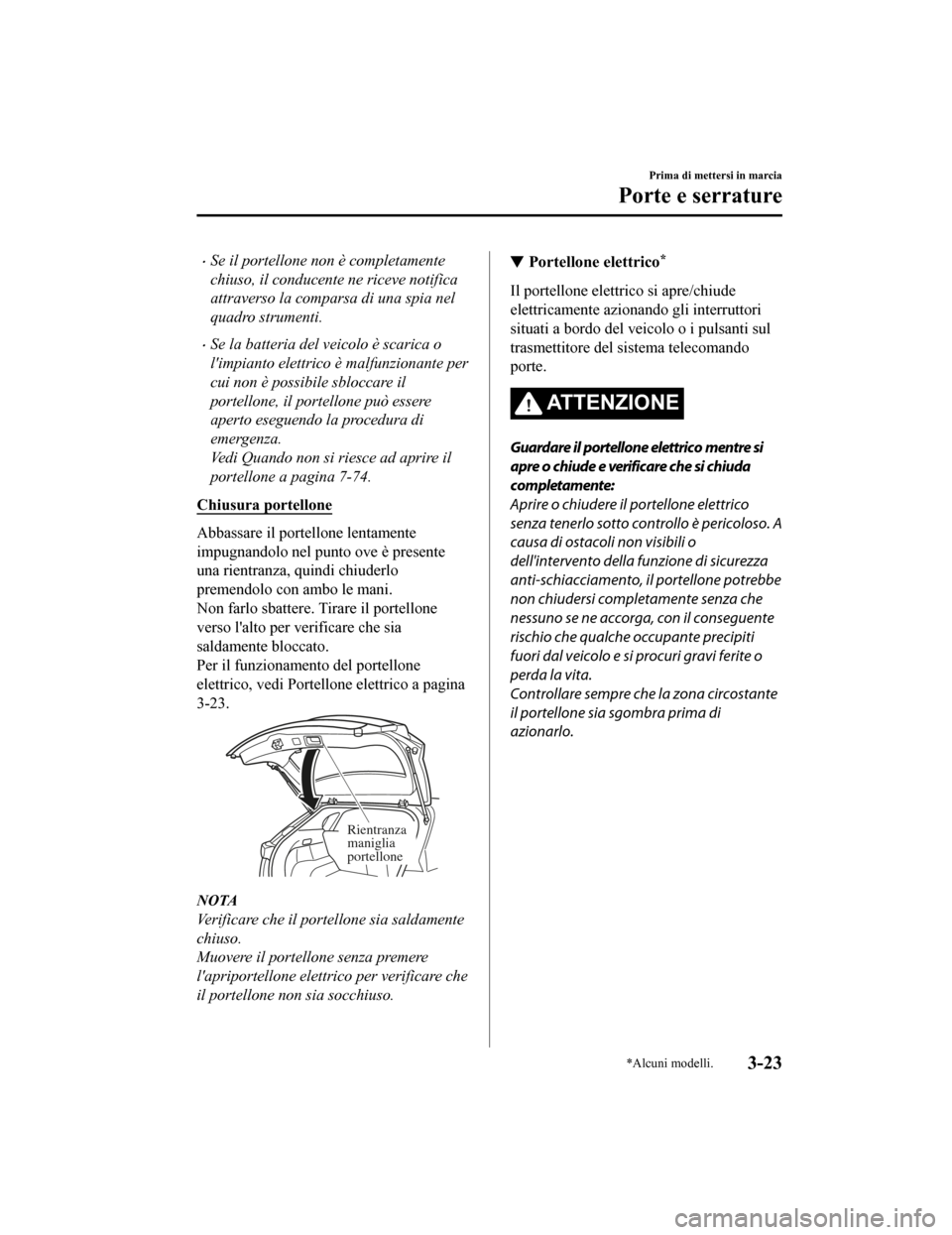 MAZDA MODEL CX-5 2019  Manuale del proprietario (in Italian) •Se il portellone non è completamente
chiuso, il conducente ne riceve notifica
attraverso la comparsa di una spia nel
quadro strumenti.
•Se la batteria del veicolo è scarica o
limpianto elettri