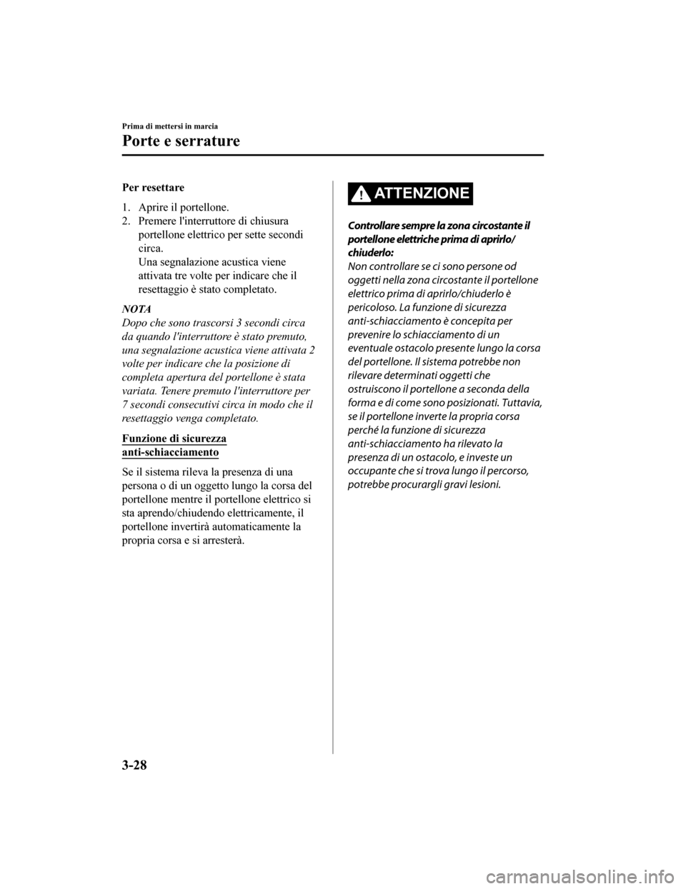 MAZDA MODEL CX-5 2019  Manuale del proprietario (in Italian) Per resettare
1. Aprire il portellone.
2. Premere linterruttore di chiusuraportellone elettrico per sette secondi
circa.
Una segnalazione acustica viene
attivata tre volte per indicare che il
resetta