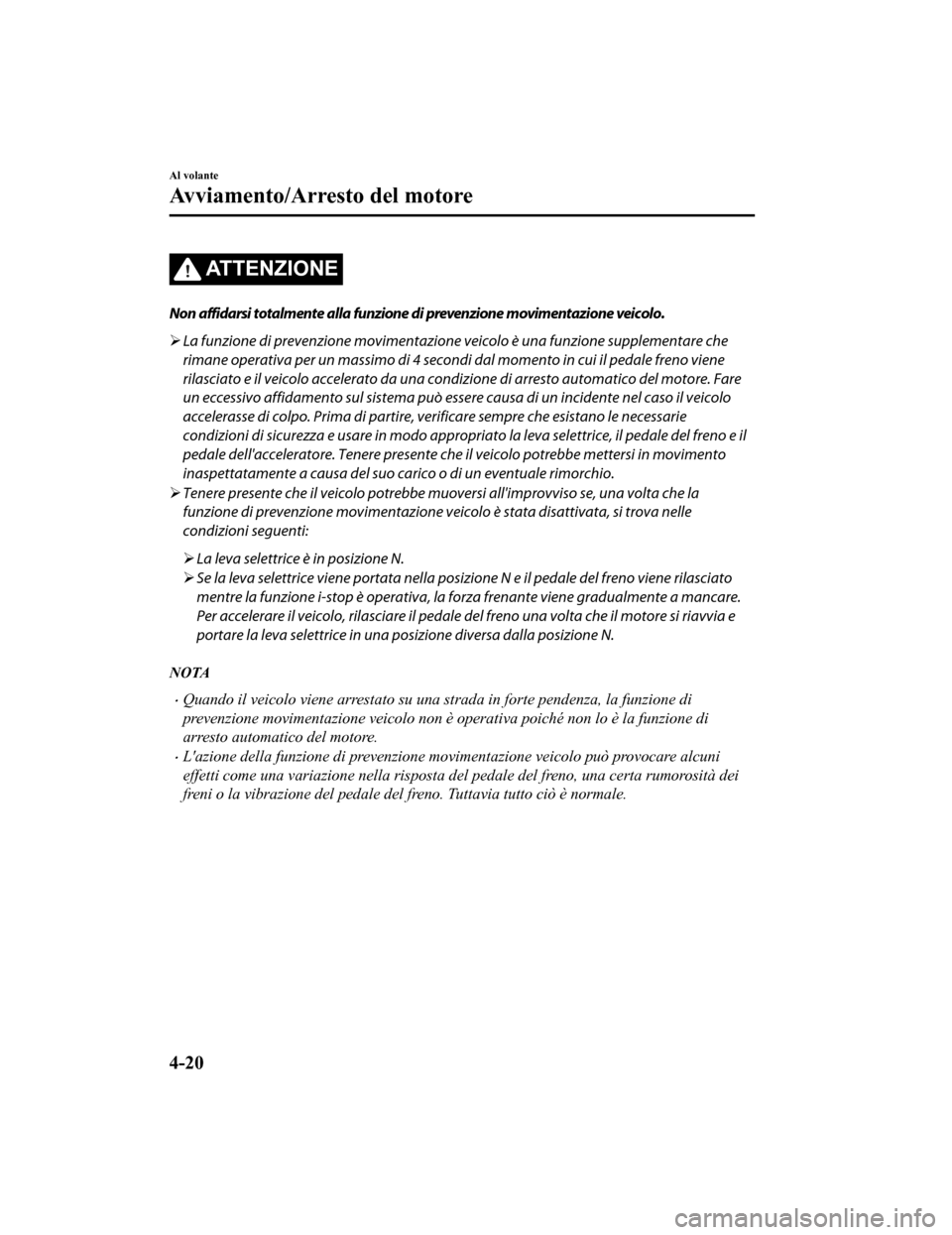 MAZDA MODEL CX-5 2019  Manuale del proprietario (in Italian) ATTENZIONE
Non affidarsi totalmente alla funzione di prevenzione movimentazione veicolo.
La funzione di prevenzione movimentazione  veicolo è una funzione supplementare che
rimane operativa per un