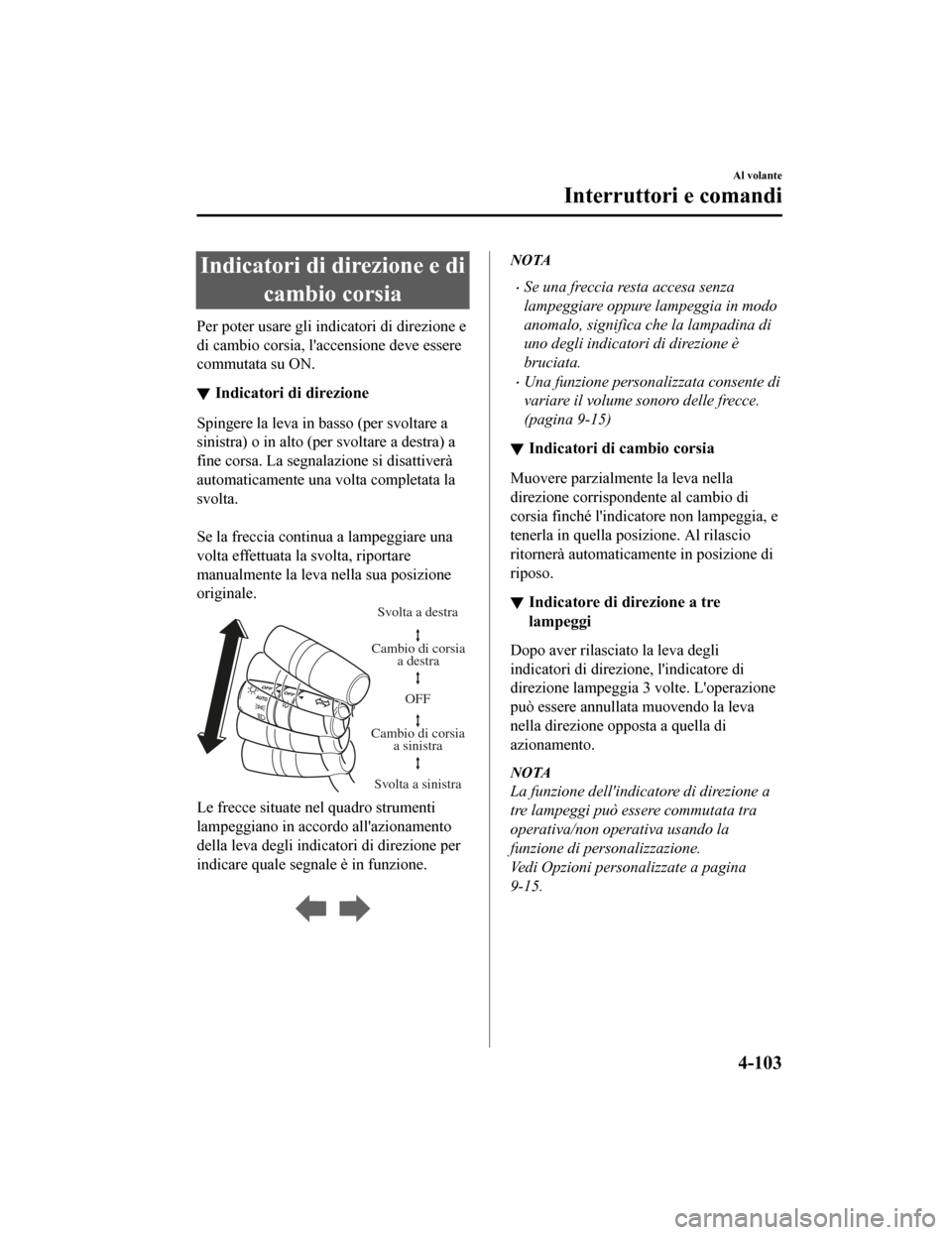 MAZDA MODEL CX-5 2019  Manuale del proprietario (in Italian) Indicatori di direzione e dicambio corsia
Per poter usare gli in dicatori di direzione e
di cambio corsia, laccensione deve essere
commutata su ON.
Indicatori di direzione
Spingere la leva in basso (