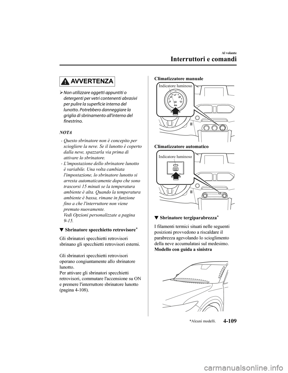 MAZDA MODEL CX-5 2019  Manuale del proprietario (in Italian) AV V E R T E N Z A
Non utilizzare oggetti appuntiti o
detergenti per vetri contenenti abrasivi
per pulire la superficie interna del
lunotto. Potrebbero danneggiare la
griglia di sbrinamento allint