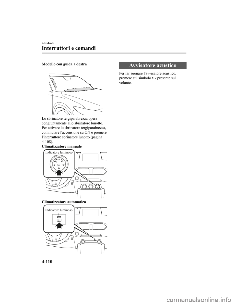 MAZDA MODEL CX-5 2019  Manuale del proprietario (in Italian) Modello con guida a destra
Lo sbrinatore tergiparabrezza opera
congiuntamente allo sbrinatore lunotto.
Per attivare lo sbrinatore tergiparabrezza,
commutare laccensione su ON e premere
linterruttore