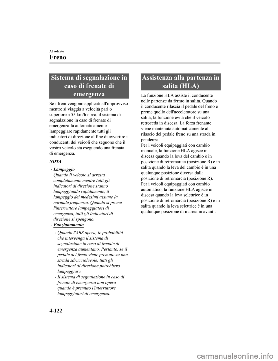 MAZDA MODEL CX-5 2019  Manuale del proprietario (in Italian) Sistema di segnalazione incaso di frenate diemergenza
Se i freni vengono applicati allimprovviso
mentre si viaggia a velocità pari o
superiore a 55 km/h circa, il sistema di
segnalazione in caso di 