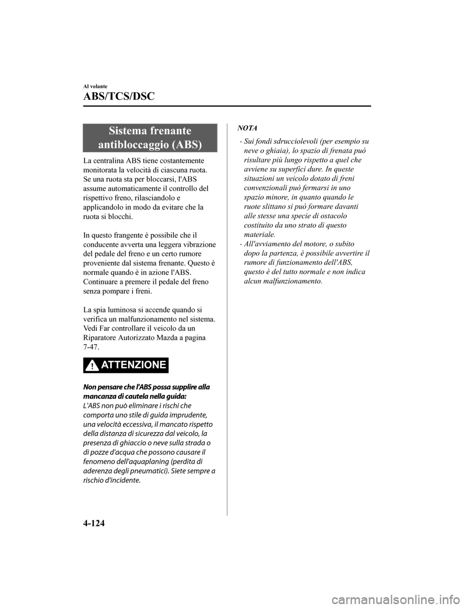 MAZDA MODEL CX-5 2019  Manuale del proprietario (in Italian) Sistema frenante
antibloccaggio (ABS)
La centralina ABS tiene costantemente
monitorata la velocità di ciascuna ruota.
Se una ruota sta per bloccarsi, lABS
assume automaticamen te il controllo del
ri