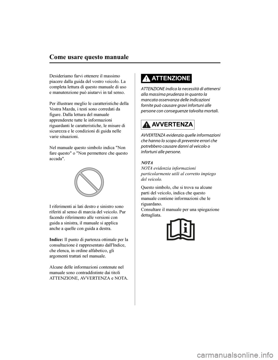 MAZDA MODEL CX-5 2019  Manuale del proprietario (in Italian) Desideriamo farvi ottenere il massimo
piacere dalla guida del vostro veicolo. La
completa lettura di questo manuale di uso
e manutenzione può aiutarvi in tal senso.
 
Per illustrare meglio le caratte