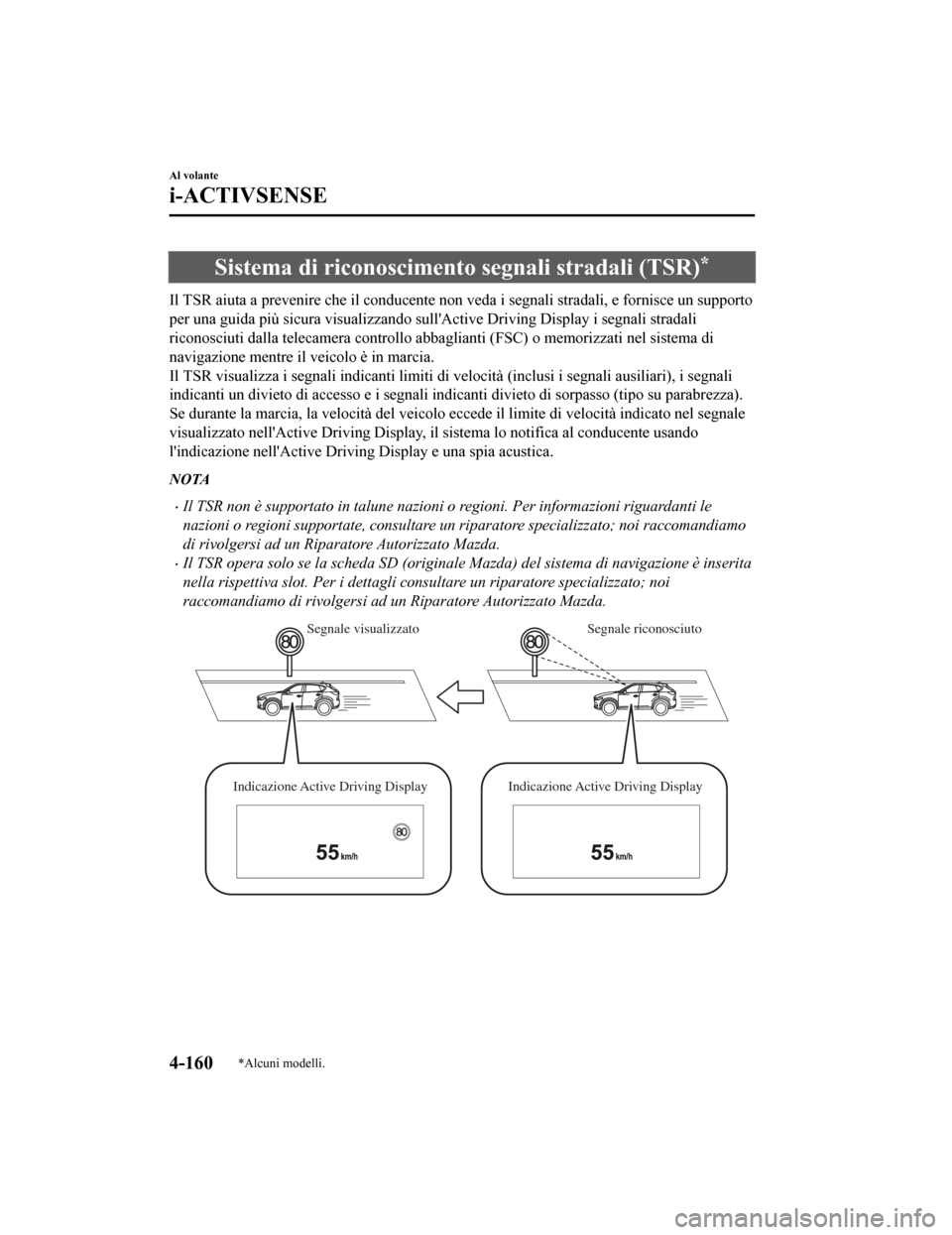 MAZDA MODEL CX-5 2019  Manuale del proprietario (in Italian) Sistema di riconoscimento segnali stradali (TSR)*
Il TSR aiuta a prevenire che il conducente non veda i segnali stradali, e fornisce un supporto
per una guida più sicura visualizzando sullActive Dri