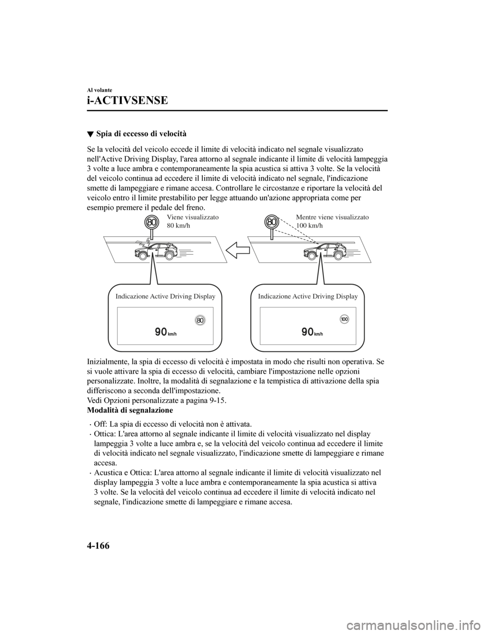 MAZDA MODEL CX-5 2019  Manuale del proprietario (in Italian) Spia di eccesso di velocità
Se la velocità del veicolo eccede il limite di velocità indicato nel segnale visualizzato
nellActive Driving Display, larea attorno al segnale indicante il limite di v