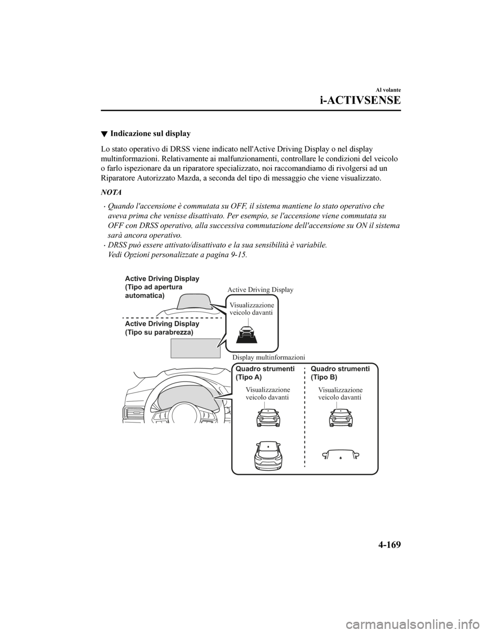 MAZDA MODEL CX-5 2019  Manuale del proprietario (in Italian) Indicazione sul display
Lo stato operativo di DRSS viene indicato nellActive Driving Display o nel display
multinformazioni . Relativamente ai malfun zionamenti, controllare le condizioni del veicolo