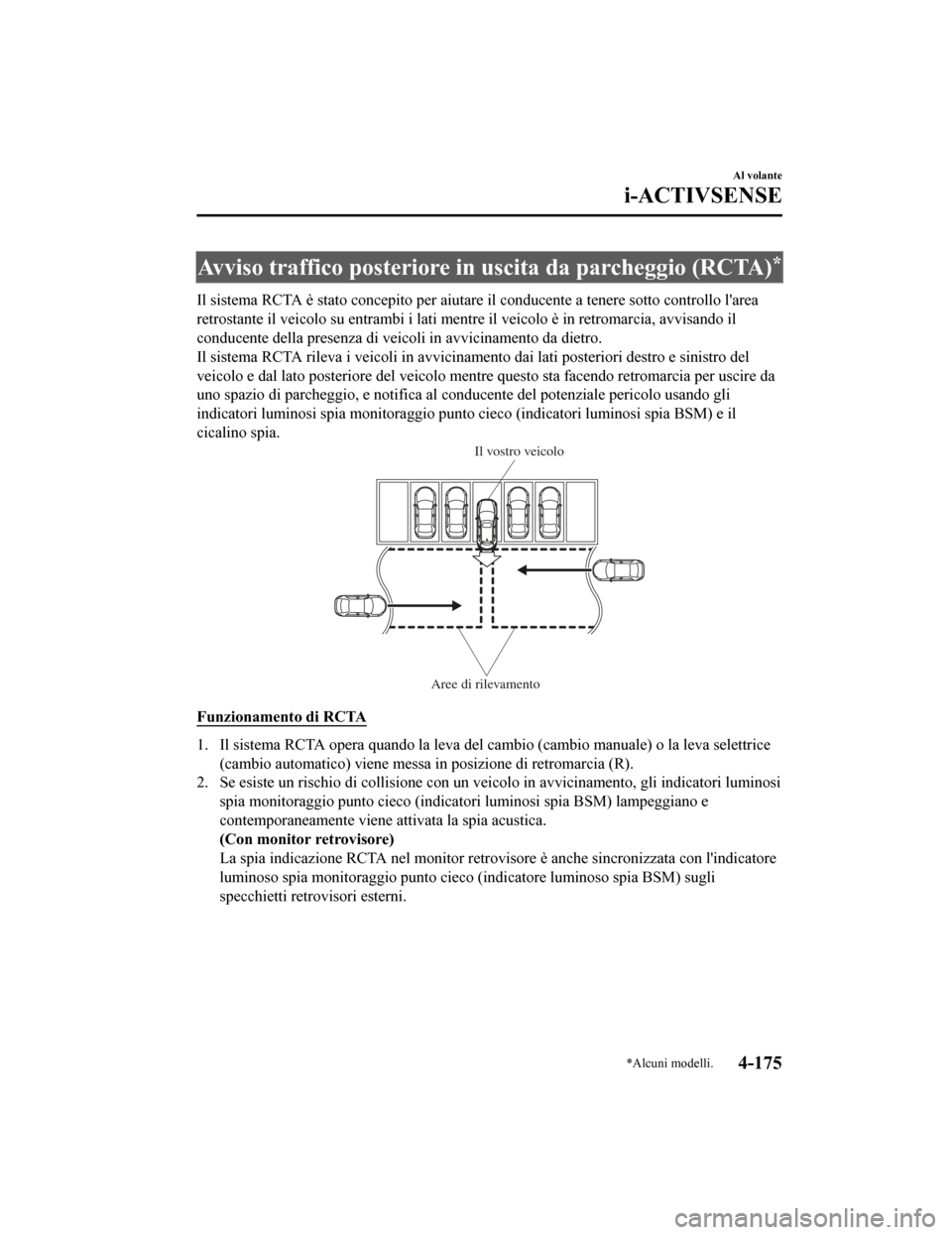 MAZDA MODEL CX-5 2019  Manuale del proprietario (in Italian) Avviso traffico posteriore in uscita da parcheggio (RCTA)*
Il sistema RCTA è stato concepito per aiutare il conducente a tenere sotto controllo larea
retrostante il veicolo  su entrambi i lati mentr