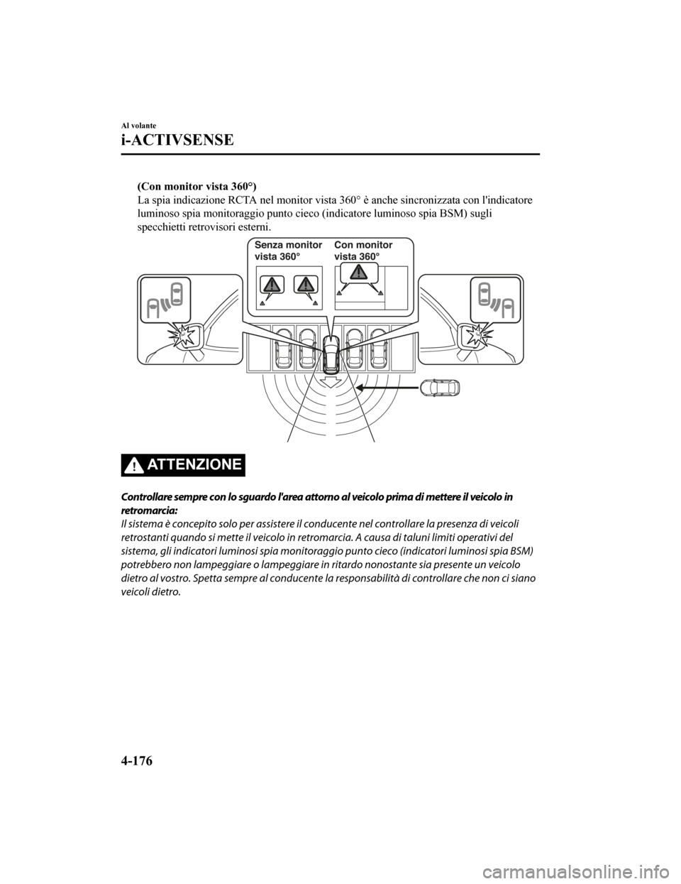 MAZDA MODEL CX-5 2019  Manuale del proprietario (in Italian) (Con monitor vista 360°)
La spia indicazione RCTA nel monitor vista 360° è anche sincron izzata con lindicatore
luminoso spia monitoraggio punto cieco (indicatore luminoso spi a BSM) sugli
specchi