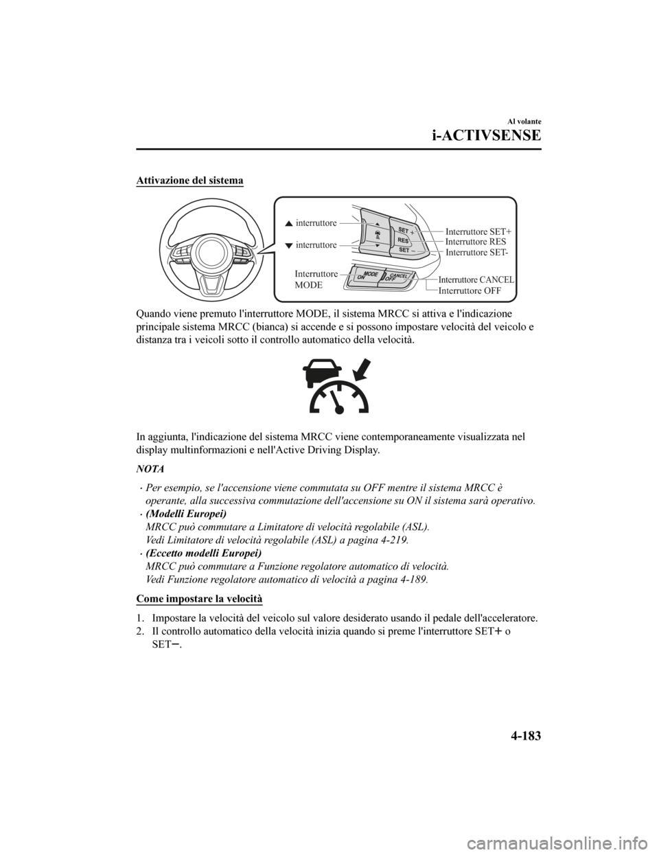 MAZDA MODEL CX-5 2019  Manuale del proprietario (in Italian) Attivazione del sistema
Interruttore CANCEL
Interruttore RES
Interruttore OFF
interruttore interruttore
Interruttore 
MODE
Interruttore SET-
Interruttore SET+
Quando viene premuto linterruttore MODE,