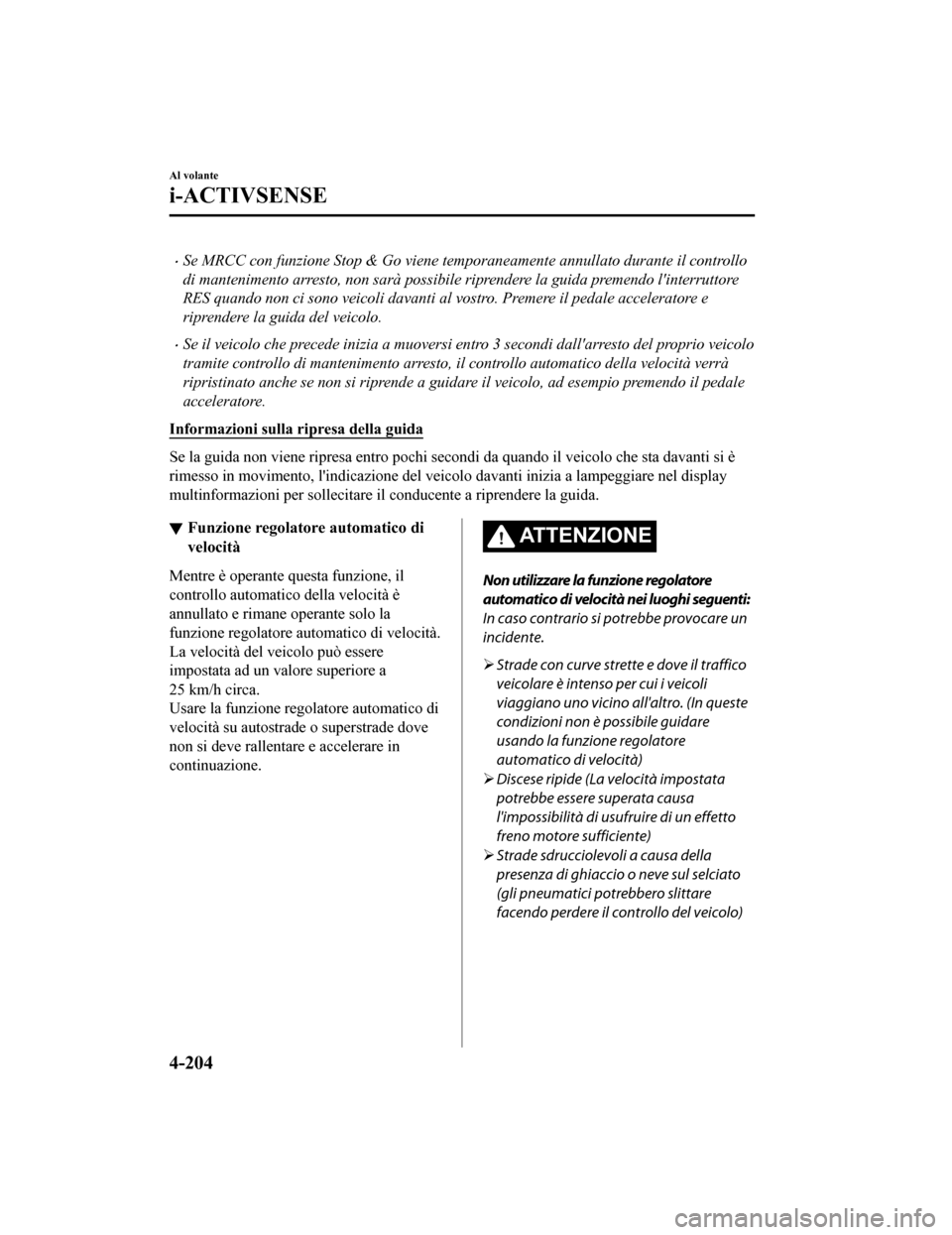 MAZDA MODEL CX-5 2019  Manuale del proprietario (in Italian) •Se MRCC con funzione Stop & Go viene temporaneamente annullato durante il controllo
di mantenimento arresto, non sarà possibile riprendere la guida premendo linterruttore
RES quando non ci sono v