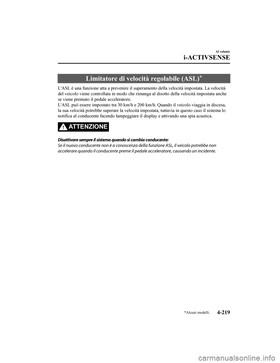 MAZDA MODEL CX-5 2019  Manuale del proprietario (in Italian) Limitatore di velocità regolabile (ASL)*
LASL è una funzione atta a prevenire il superamento della velo cità impostata. La velocità
del veicolo viene controllata in modo che rimanga al disotto de