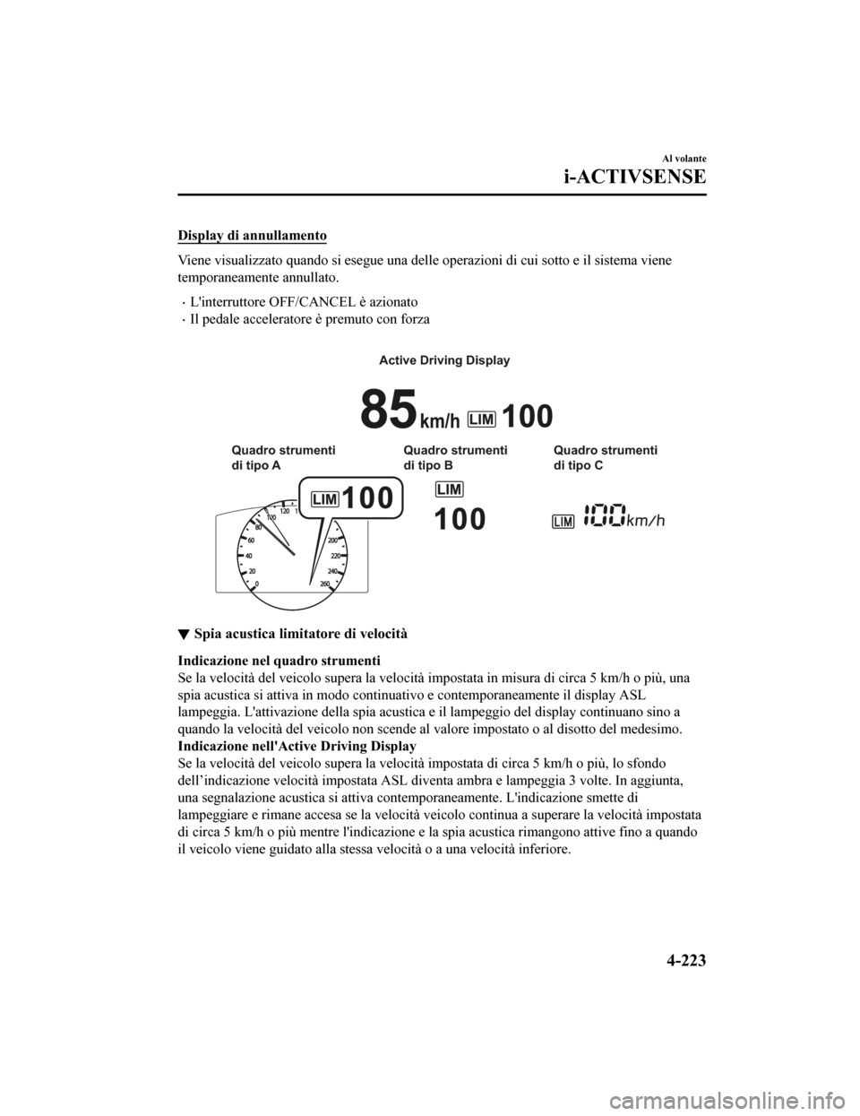MAZDA MODEL CX-5 2019  Manuale del proprietario (in Italian) Display di annullamento
Viene visualizzato quando si esegue una delle operazioni di cui sotto e il sistema viene
temporaneamente annullato.
•Linterruttore OFF/CANCEL è azionato
•Il pedale accele