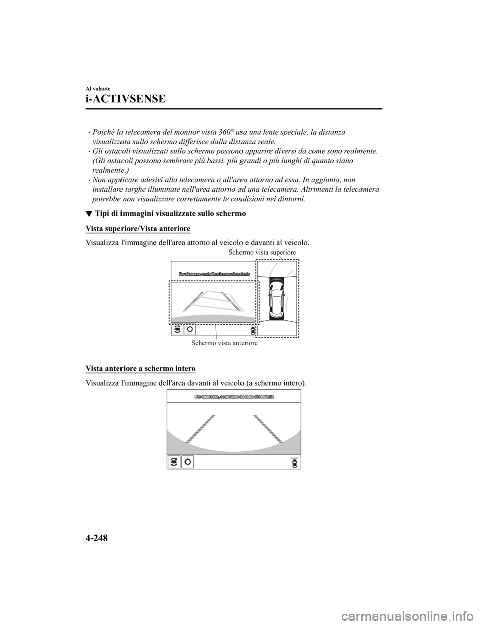 MAZDA MODEL CX-5 2019  Manuale del proprietario (in Italian) •Poiché la telecamera del monitor vista 360° usa una lente speciale, la distanza
visualizzata sullo schermo differisce dalla distanza reale.
•Gli ostacoli visualizzati sullo schermo possono appa