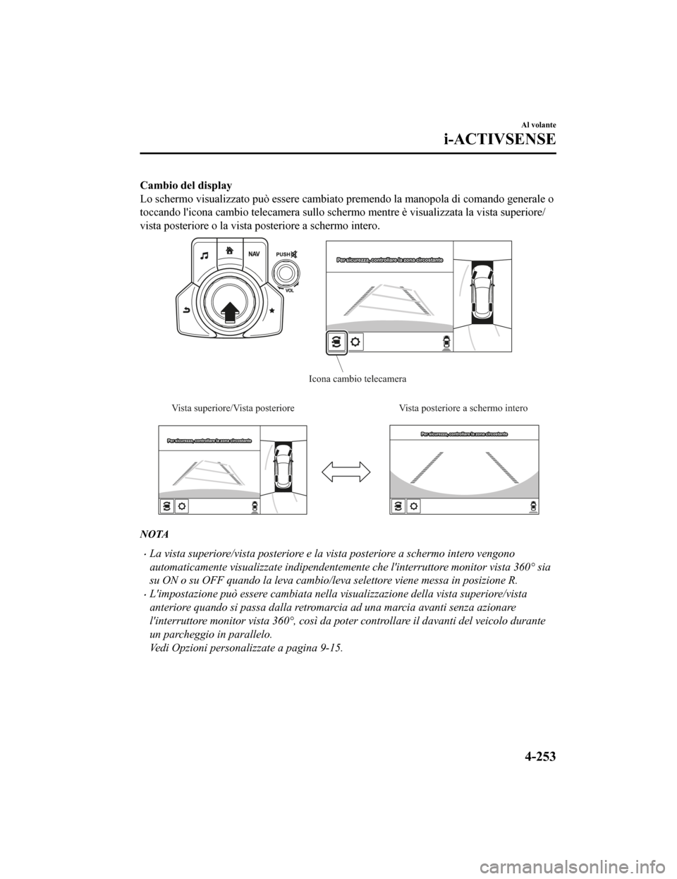 MAZDA MODEL CX-5 2019  Manuale del proprietario (in Italian) Cambio del display
Lo schermo visualizzato può essere cambiato premendo la manopola di comando generale o
toccando licona cambio telecamera sullo schermo mentre è visualizzata la vista superiore/
v
