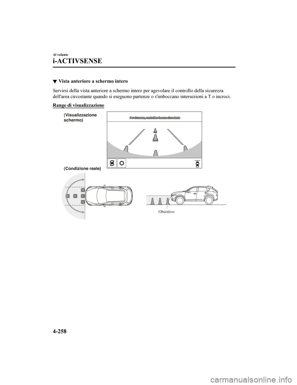 MAZDA MODEL CX-5 2019  Manuale del proprietario (in Italian) Vista anteriore a schermo intero
Servirsi della vista anteriore a schermo intero per agevolare i l controllo della sicurezza
dellarea circostante quando si eseguono partenze o simboccano  intersezio