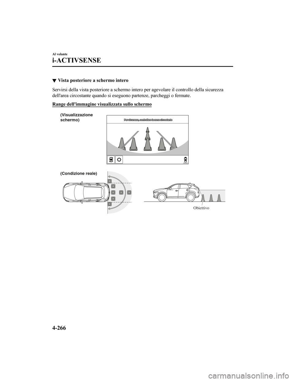 MAZDA MODEL CX-5 2019  Manuale del proprietario (in Italian) Vista posteriore a schermo intero
Servirsi della vista posteriore a schermo intero per agevolare  il controllo della sicurezza
dellarea circostante quando si eseguono partenze, parcheggi o  fermate.

