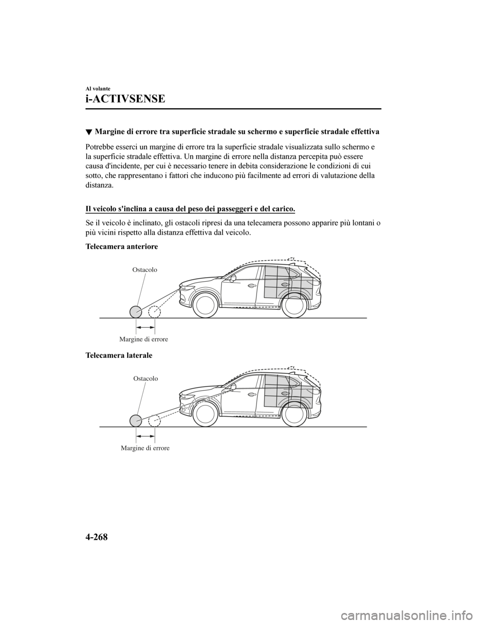 MAZDA MODEL CX-5 2019  Manuale del proprietario (in Italian) Margine di errore tra superficie stradale su schermo e superficie stradale effettiva
Potrebbe esserci un margine di errore tra la superficie stradal e visualizzata sullo schermo e
la superficie strada