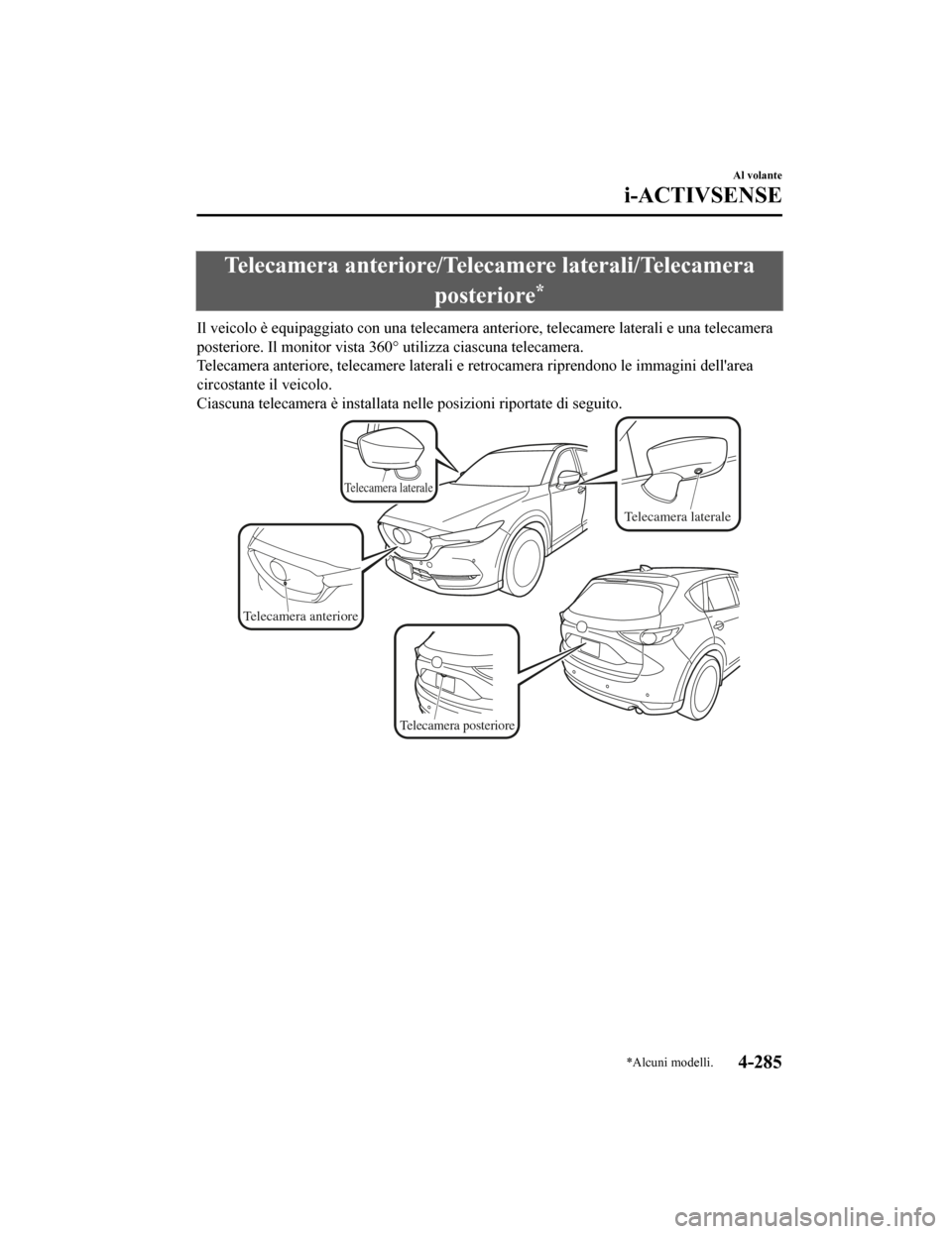 MAZDA MODEL CX-5 2019  Manuale del proprietario (in Italian) Telecamera anteriore/Telecamere laterali/Telecameraposteriore
*
Il veicolo è equipaggiato con una telecamera anteriore, telecam ere laterali e una telecamera
posteriore. Il monitor vista 360° utiliz