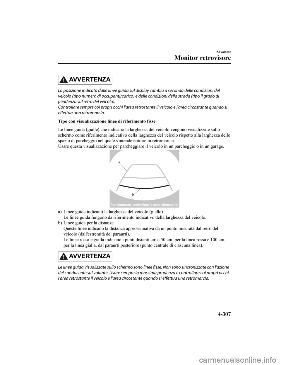 MAZDA MODEL CX-5 2019  Manuale del proprietario (in Italian) AV V E R T E N Z A
La posizione indicata dalle linee guida sul display cambia a seconda delle condizioni del
veicolo (tipo numero di occupanti/carico) e de lle condizioni della strada (tipo il grado d