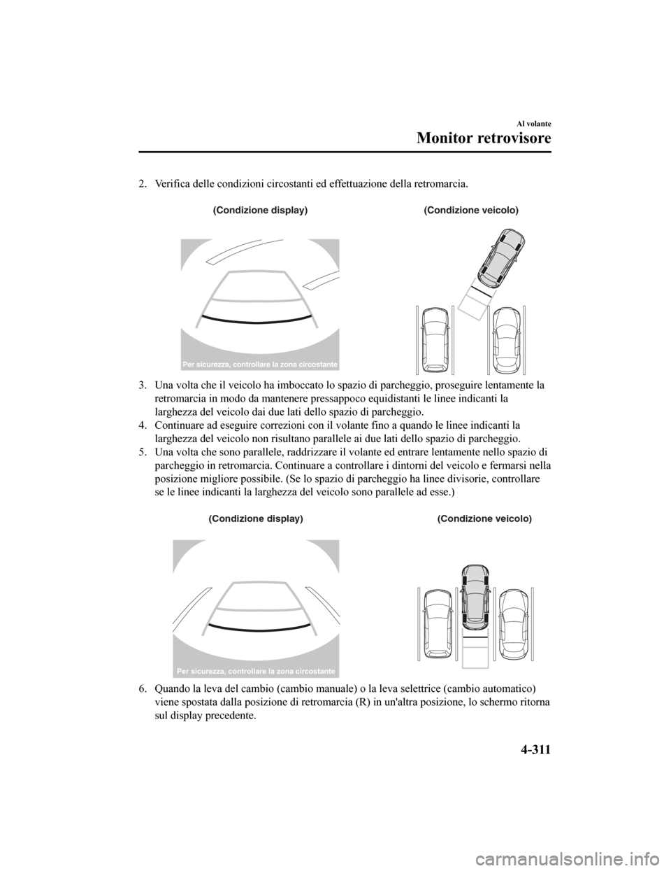 MAZDA MODEL CX-5 2019  Manuale del proprietario (in Italian) 2. Verifica delle condizioni circostanti ed effettuazione della retromarcia.
 
(Condizione display) (Condizione veicolo)
Per sicurezza, controllare la zona circostante
3. Una volta che il veicolo ha i