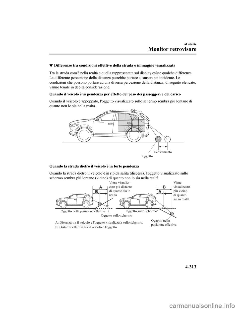 MAZDA MODEL CX-5 2019  Manuale del proprietario (in Italian) Differenze tra condizioni effettive della strada e immagine visualizzata
Tra la strada comè nella realtà e quella rappresentata sul dis play esiste qualche differenza.
La differente percezione dell