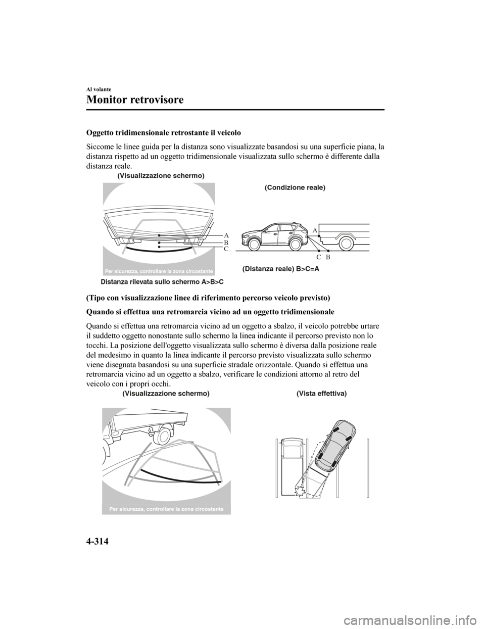 MAZDA MODEL CX-5 2019  Manuale del proprietario (in Italian) Oggetto tridimensionale retrostante il veicolo
Siccome le linee guida per la d istanza sono visualizzate basand osi su una superficie piana, la
distanza rispetto ad un oggetto tridimensionale visualiz