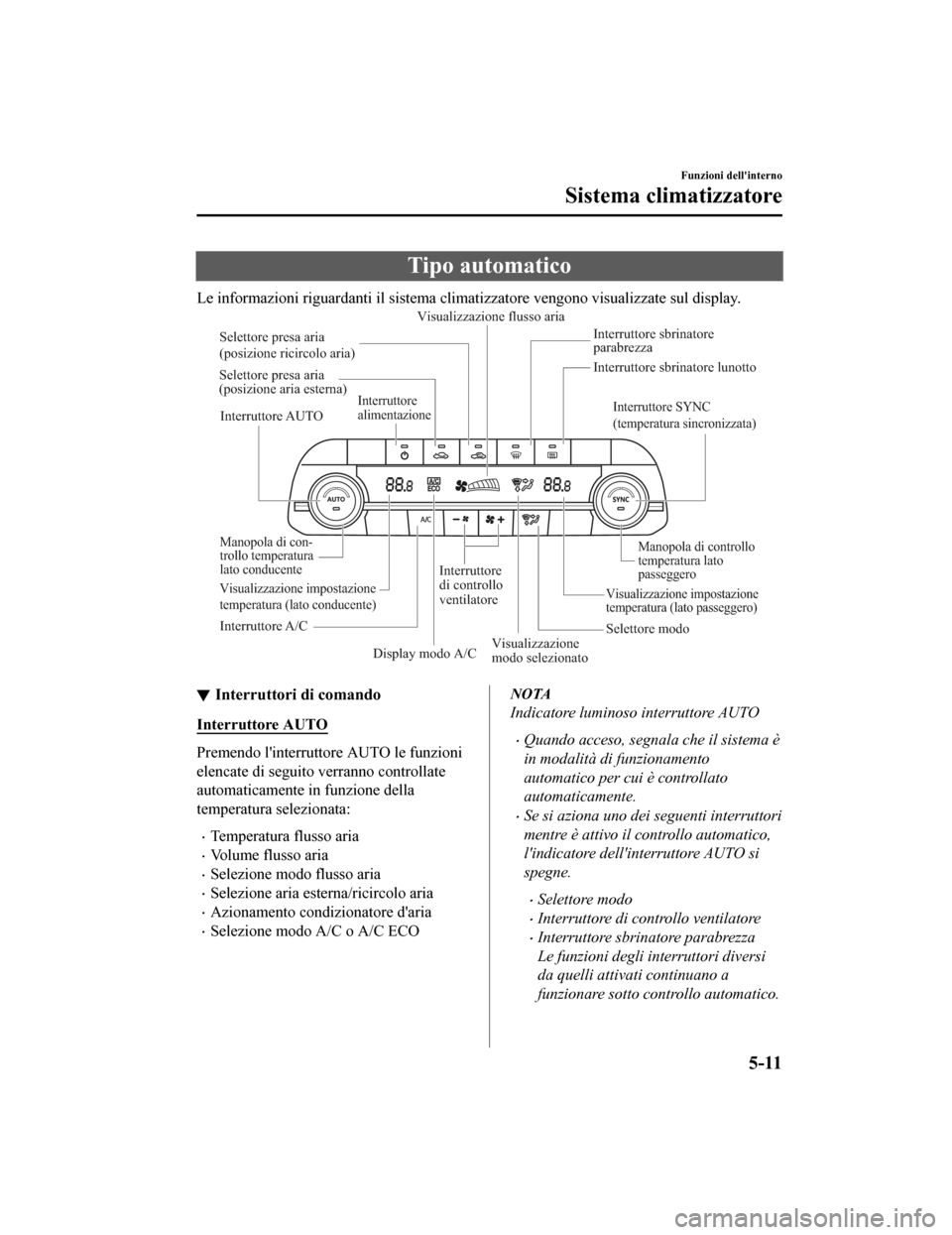 MAZDA MODEL CX-5 2019  Manuale del proprietario (in Italian) Tipo automatico
Le informazioni riguardanti il sistema climatizzatore vengono visualizzate sul display.
Interruttore AUTOInterruttore SYNC 
(temperatura sincronizzata)
Manopola di controllo 
temperatu