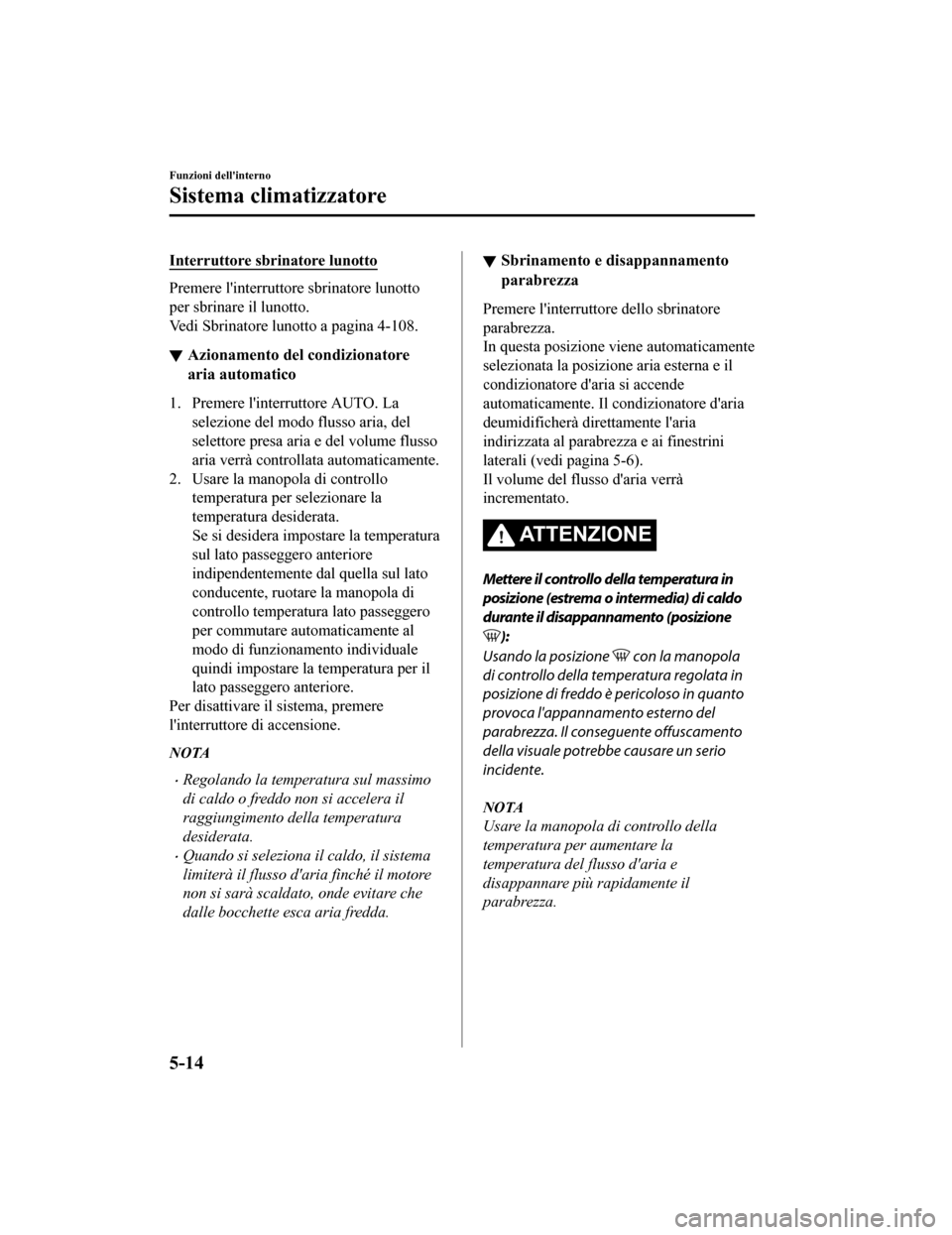 MAZDA MODEL CX-5 2019  Manuale del proprietario (in Italian) Interruttore sbrinatore lunotto
Premere linterruttore sbrinatore lunotto
per sbrinare il lunotto.
Vedi Sbrinatore lunotto a pagina 4-108.
Azionamento del condizionatore
aria automatico
1. Premere li