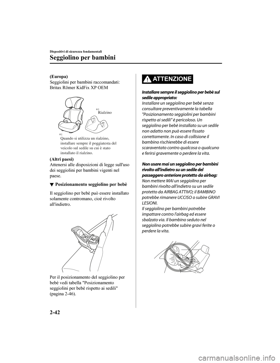 MAZDA MODEL CX-5 2019  Manuale del proprietario (in Italian) (Europa)
Seggiolini per bambini raccomandati:
Britax Römer KidFix XP OEM
 
Quando si utilizza un rialzino, 
installare sempre il poggiatesta del 
veicolo sul sedile su cui è stato 
installato il ria