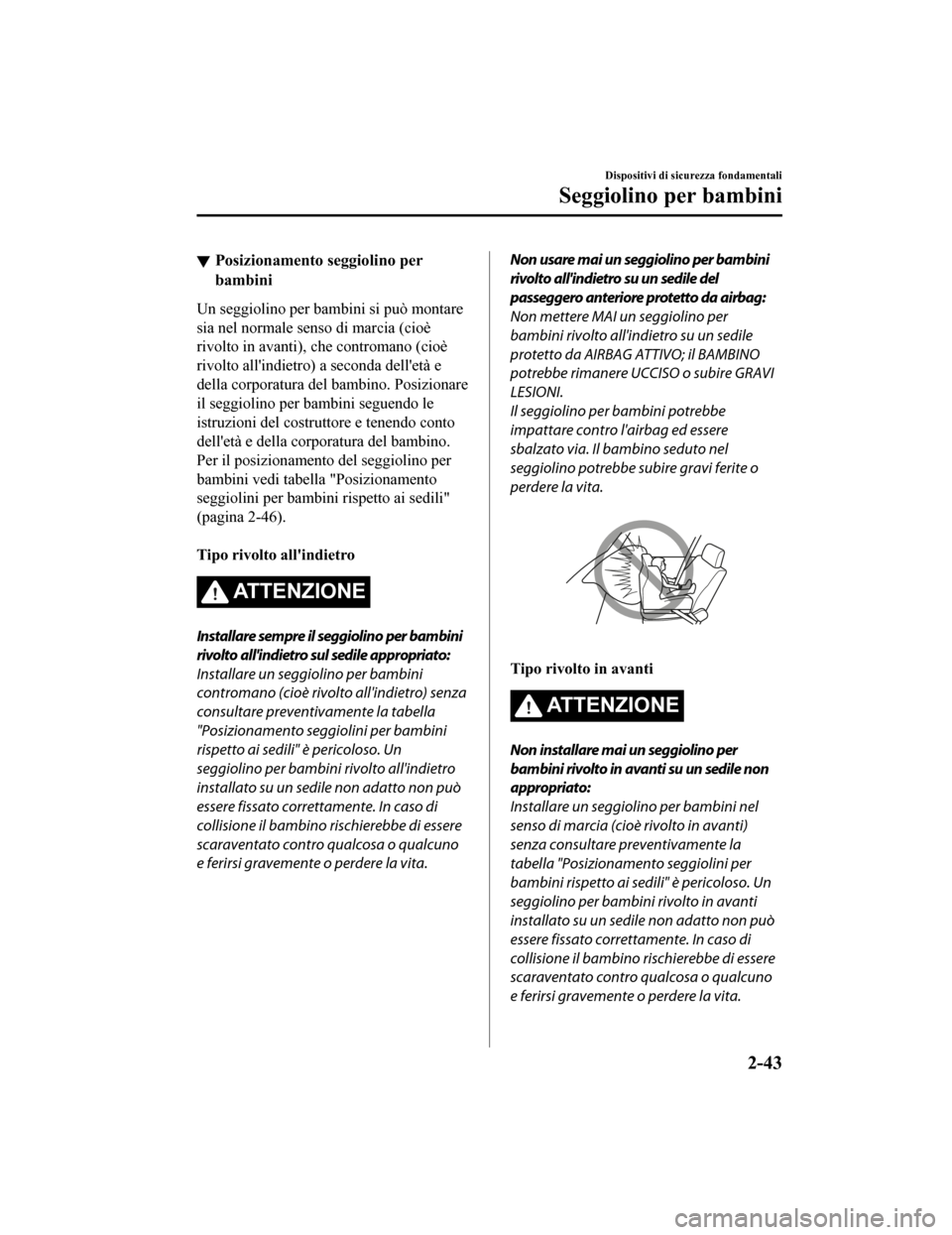 MAZDA MODEL CX-5 2019  Manuale del proprietario (in Italian) Posizionamento seggiolino per
bambini
Un seggiolino per bambini si può montare
sia nel normale senso di marcia (cioè
rivolto in avanti), che contromano (cioè
rivolto allindietro)  a seconda delle