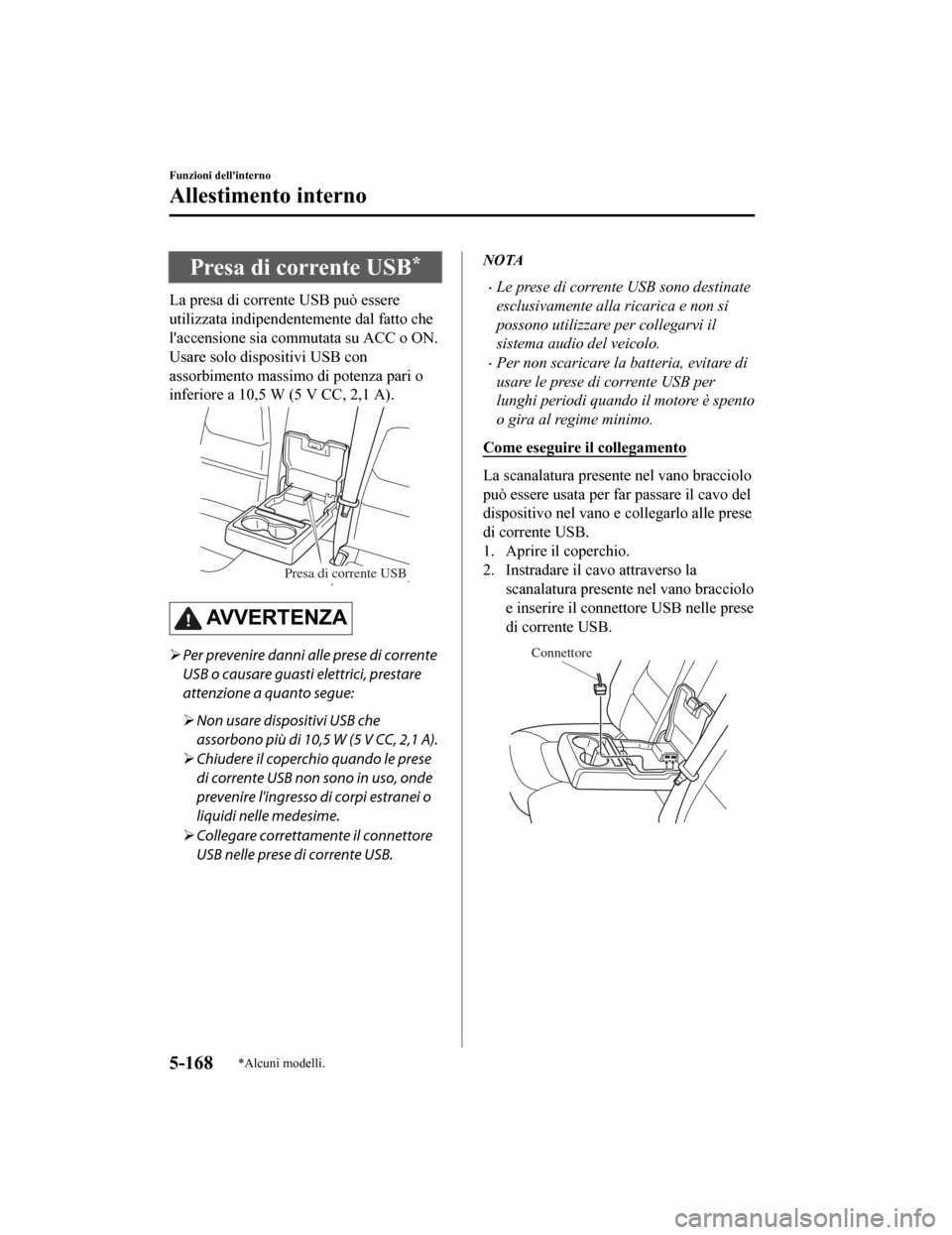 MAZDA MODEL CX-5 2019  Manuale del proprietario (in Italian) Presa di corrente USB*
La presa di corrente USB può essere
utilizzata indipendentemente dal fatto che
laccensione sia commutata su ACC o ON.
Usare solo dispositivi USB con
assorbimento massimo di po
