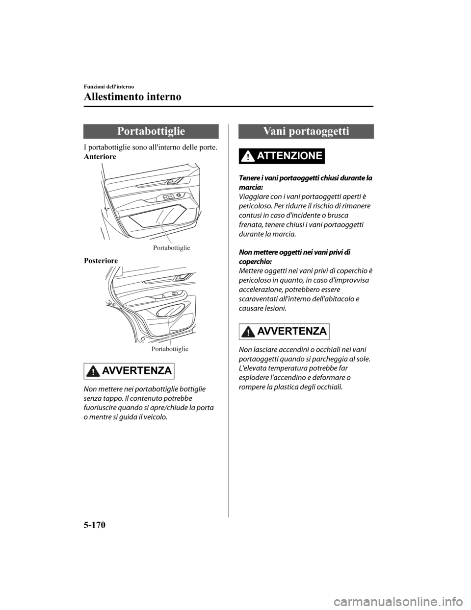 MAZDA MODEL CX-5 2019  Manuale del proprietario (in Italian) Portabottiglie
I portabottiglie sono allinterno delle porte.
Anteriore
Portabottiglie
Posteriore
Portabottiglie
AVVERTENZA
Non mettere nei portabottiglie bottiglie
senza tappo. Il contenuto potrebbe
