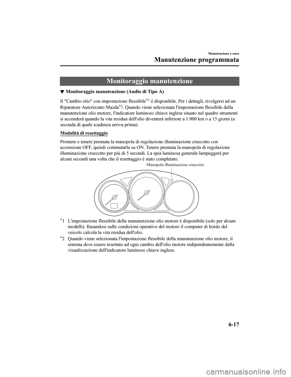 MAZDA MODEL CX-5 2019  Manuale del proprietario (in Italian) Monitoraggio manutenzione
Monitoraggio manutenzione (Audio di Tipo A)
Il "Cambio olio" con impostazione flessibile*1 è disponibile. Per i dettagli, rivolgersi ad un
Riparatore Autorizzato Mazda
*2. Q