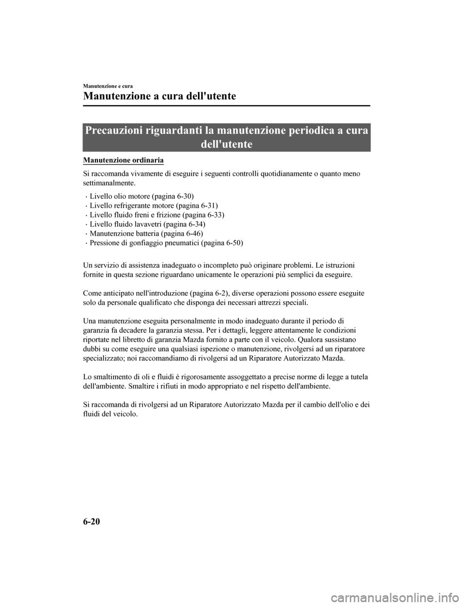 MAZDA MODEL CX-5 2019  Manuale del proprietario (in Italian) Precauzioni riguardanti la manutenzione periodica a curadellutente
Manutenzione ordinaria
Si raccomanda vivamente di esegui re i seguenti controlli quotidianamente o quanto meno
settimanalmente.
•L