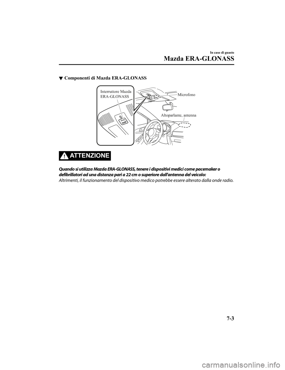 MAZDA MODEL CX-5 2019  Manuale del proprietario (in Italian) Componenti di Mazda ERA-GLONASS
Altoparlante, antenna
Interruttore Mazda 
ERA-GLONASS
Microfono
ATTENZIONE
Quando si utilizza Mazda ERA-GLONASS, tenere i dispositivi medici come pacemaker o
defibrilla