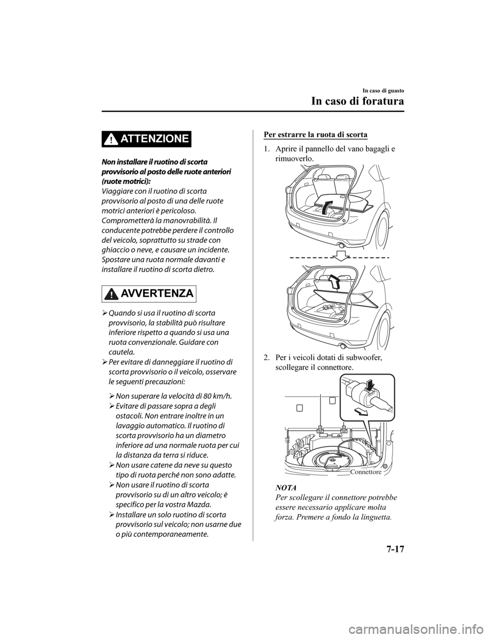 MAZDA MODEL CX-5 2019  Manuale del proprietario (in Italian) ATTENZIONE
Non installare il ruotino di scorta
provvisorio al posto delle ruote anteriori
(ruote motrici):
Viaggiare con il ruotino di scorta
provvisorio al posto di una delle ruote
motrici anteriori 