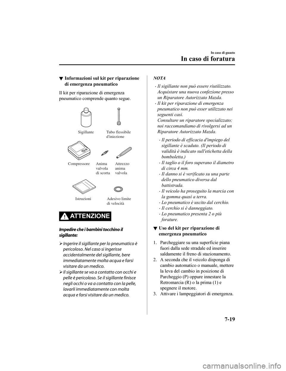 MAZDA MODEL CX-5 2019  Manuale del proprietario (in Italian) Informazioni sul kit per riparazione
di emergenza pneumatico
Il kit per riparazione di emergenza
pneumatico comprende quanto segue.
 
Sigillante Tubo flessibile 
diniezione
Compressore Attrezzo 
anim