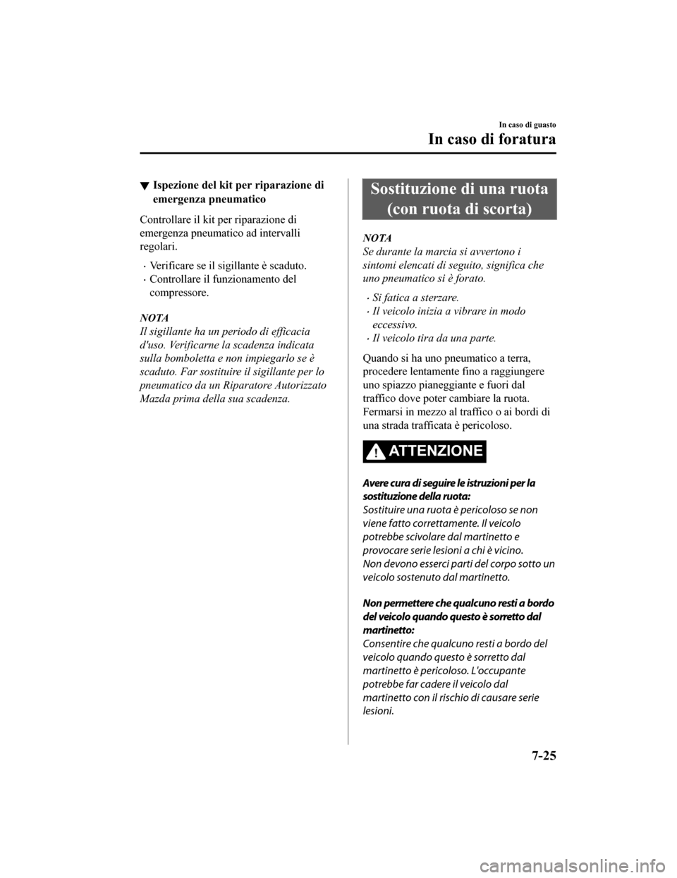 MAZDA MODEL CX-5 2019  Manuale del proprietario (in Italian) Ispezione del kit per riparazione di
emergenza pneumatico
Controllare il kit per riparazione di
emergenza pneumatico ad intervalli
regolari.
•Verificare se il sigillante è scaduto.
•Controllare i