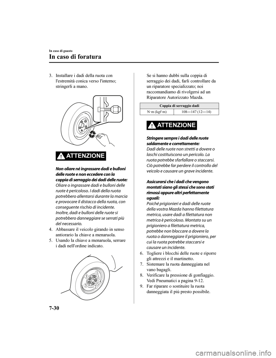 MAZDA MODEL CX-5 2019  Manuale del proprietario (in Italian) 3. Installare i dadi della ruota conlestremità conica verso linterno;
stringerli a mano.
 
ATTENZIONE
Non oliare né ingrassare dadi e bulloni
delle ruote e non eccedere con la
coppia di serraggio 