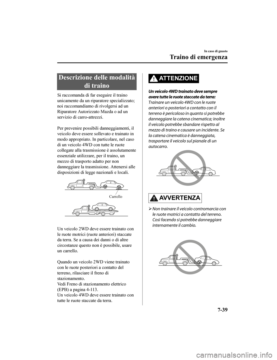 MAZDA MODEL CX-5 2019  Manuale del proprietario (in Italian) Descrizione delle modalitàdi traino
Si raccomanda di far  eseguire il traino
unicamente da un riparatore specializzato;
noi raccomandiamo di rivolgersi ad un
Riparatore Autorizzato Mazda o ad un
serv