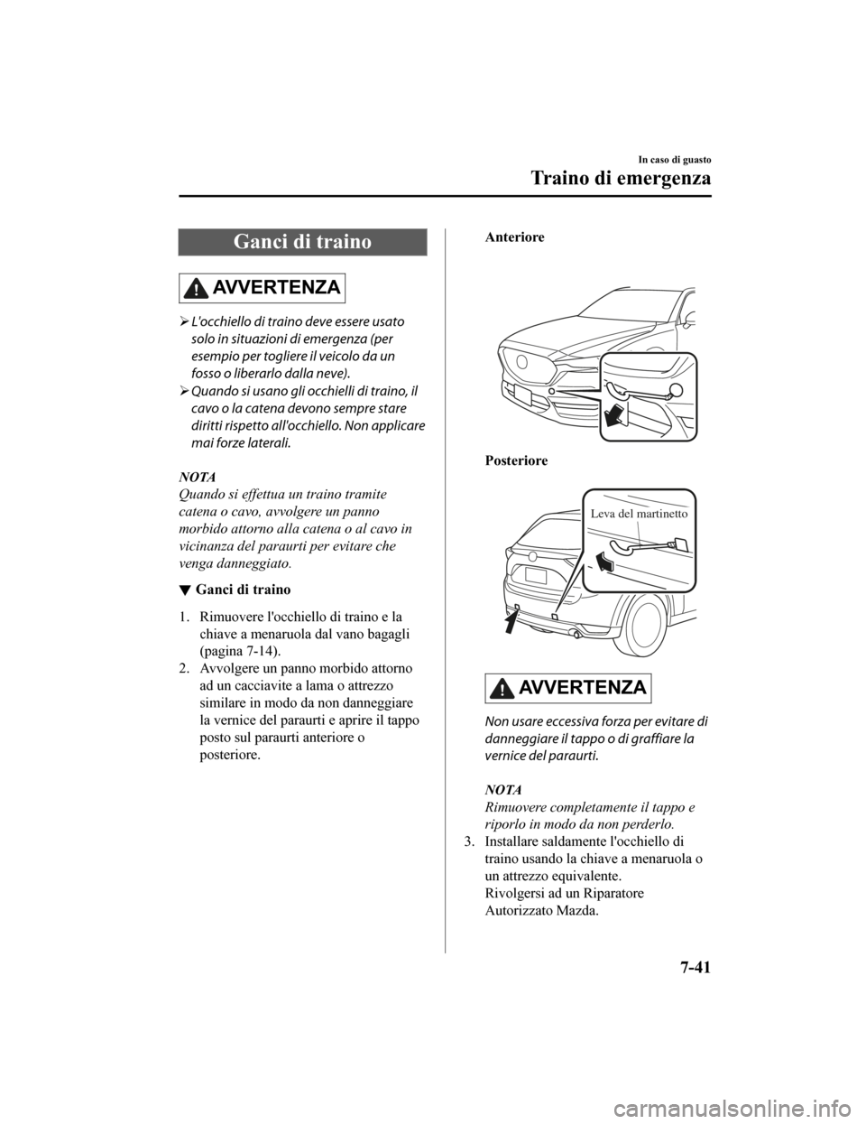 MAZDA MODEL CX-5 2019  Manuale del proprietario (in Italian) Ganci di traino
AV V E R T E N Z A
Locchiello di traino deve essere usato
solo in situazioni di emergenza (per
esempio per togliere il veicolo da un
fosso o liberarlo dalla neve).
 Quando si us