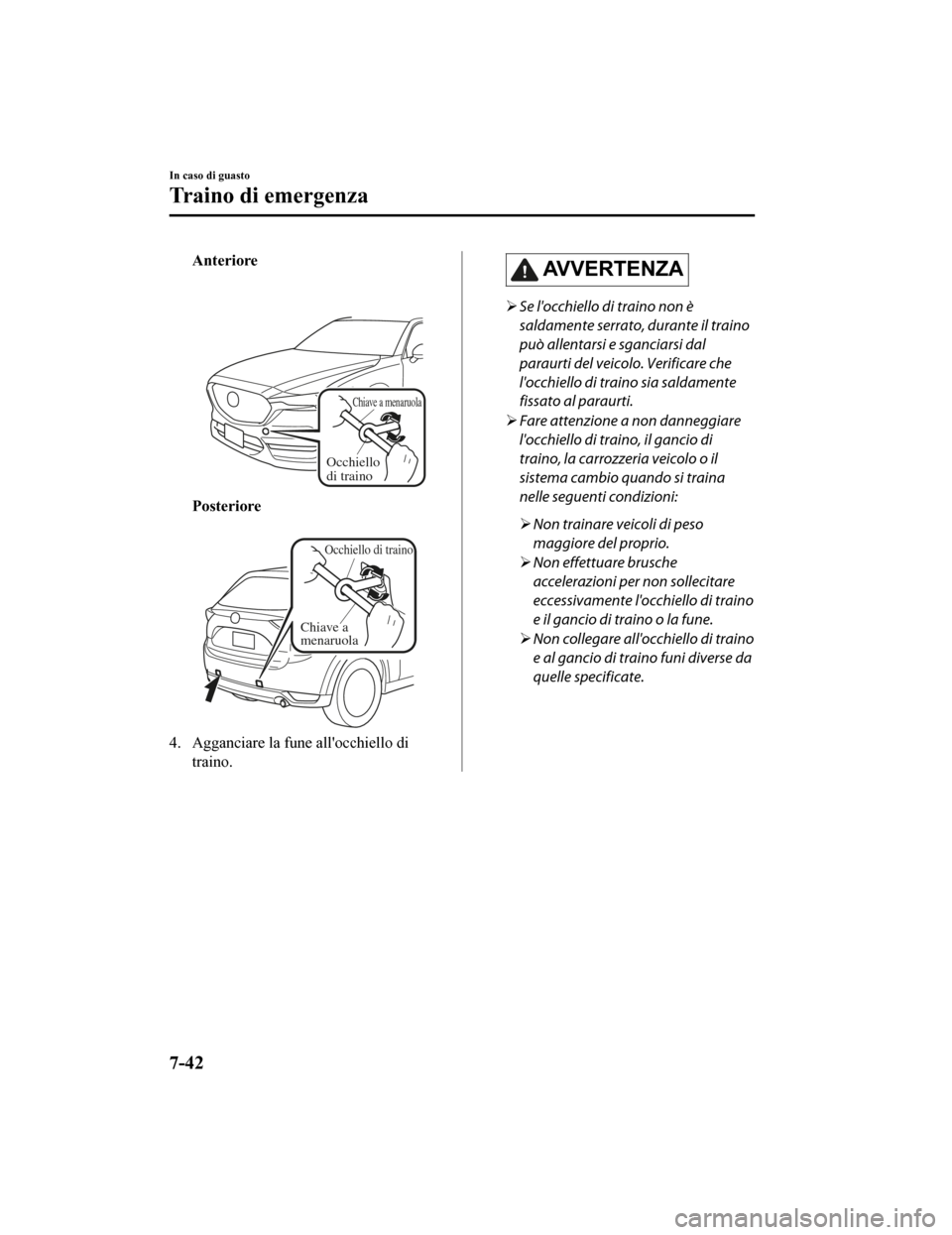 MAZDA MODEL CX-5 2019  Manuale del proprietario (in Italian) Anteriore
 
Chiav e a mena ru ola
Occhiello 
di traino
Posteriore
 
Occhie llo di traino
Chiave a 
menaruola
4. Agganciare la fune allocchiello di
traino.
AVVERTENZA
Se locchiello di traino non 