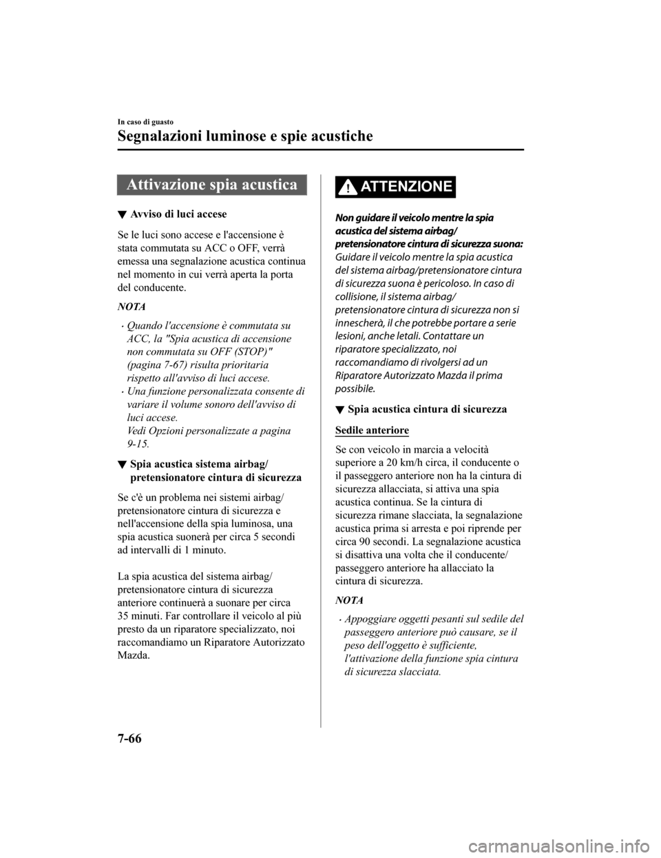 MAZDA MODEL CX-5 2019  Manuale del proprietario (in Italian) Attivazione spia acustica
Avviso di luci accese
Se le luci sono accese e laccensione è
stata commutata su ACC o OFF, verrà
emessa una segnalazione acustica continua
nel momento in cui verrà aperta