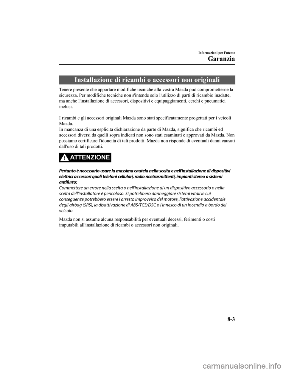 MAZDA MODEL CX-5 2019  Manuale del proprietario (in Italian) Installazione di ricambi o accessori non originali
Tenere presente che apportare modifiche tecniche alla vostra Mazda può comprometterne la
sicurezza. Per modifiche tecniche non sintende solo lutil
