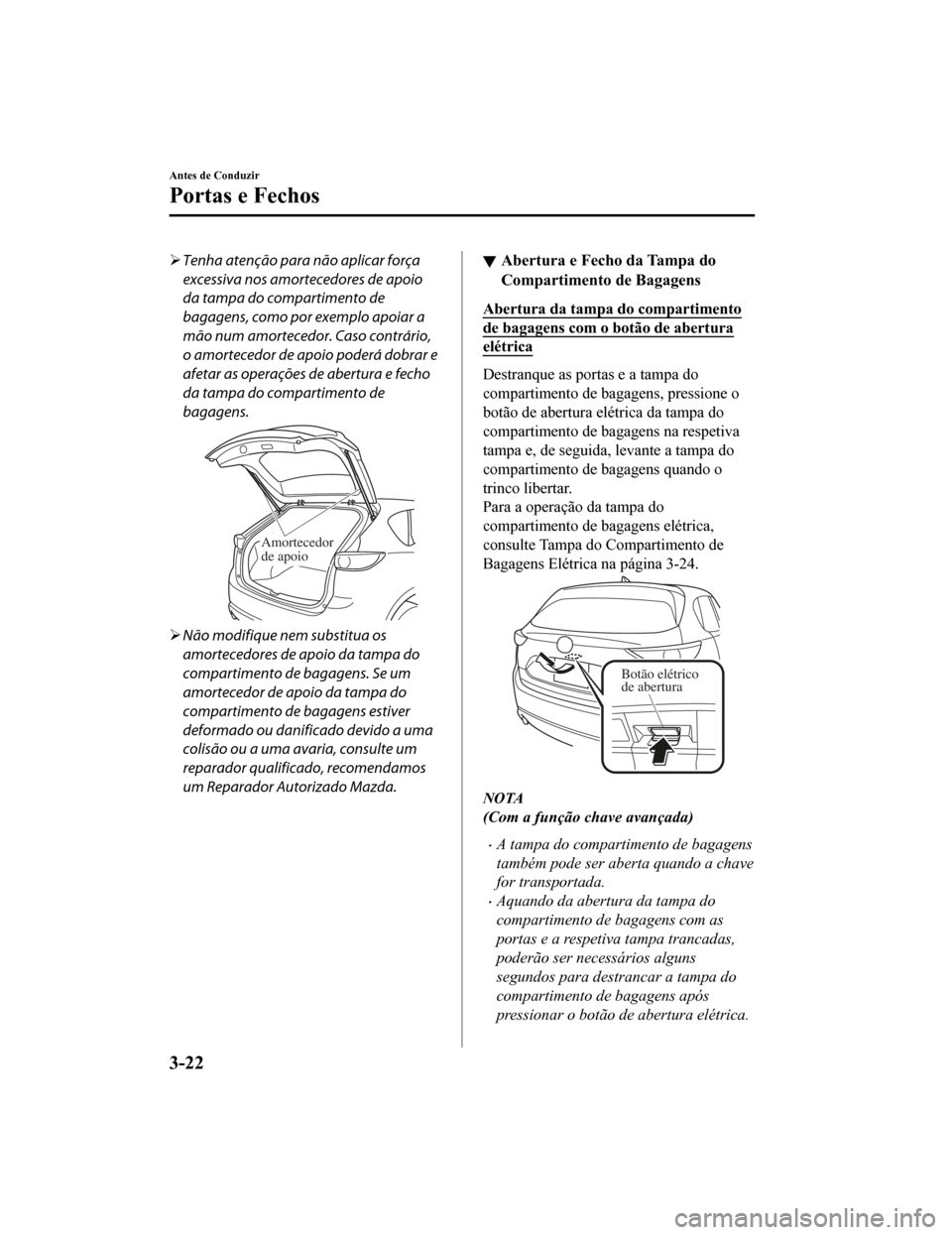 MAZDA MODEL CX-5 2019  Manual do proprietário (in Portuguese) Tenha atenção para não aplicar força
excessiva nos amortecedores de apoio
da tampa do compartimento de
bagagens, como por exemplo apoiar a
mão num amortecedor. Caso contrário,
o amortecedor d