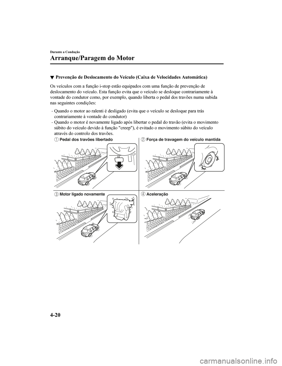 MAZDA MODEL CX-5 2019  Manual do proprietário (in Portuguese) Prevenção de Deslocamento do Veículo (Caixa de Velocidades Automática)
Os veículos com a função i-stop estão equipados com uma função  de prevenção de
deslocamento do veículo. Esta funç