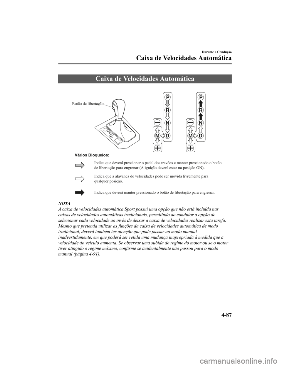 MAZDA MODEL CX-5 2019  Manual do proprietário (in Portuguese) Caixa de Velocidades Automática
Botão de libertação
Indica que a alavanca de velocidades pode ser movida livremente para 
qualquer posição.
Indica que de verá manter pressionado o botão de lib