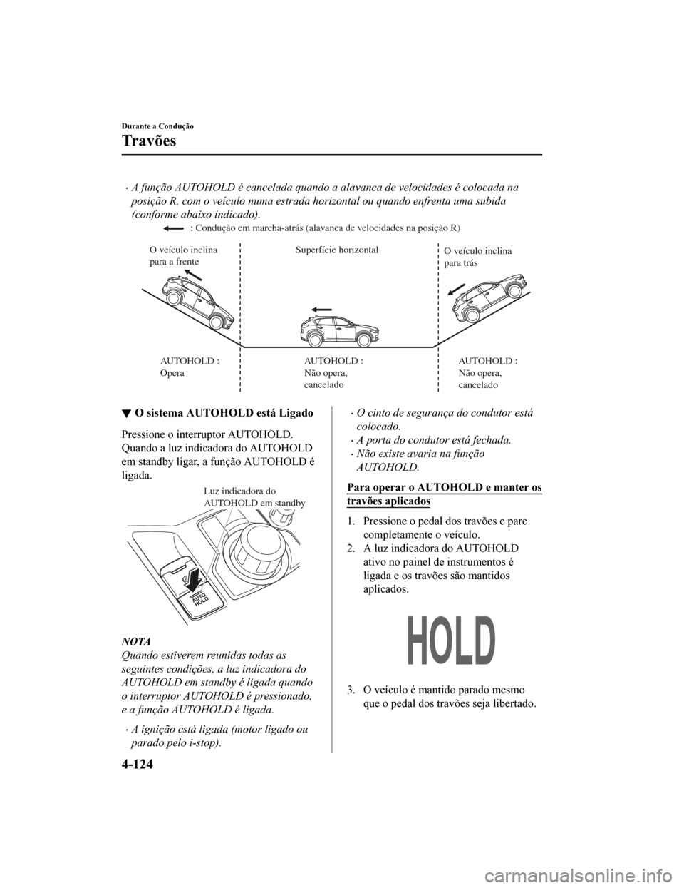 MAZDA MODEL CX-5 2019  Manual do proprietário (in Portuguese) •A função AUTOHOLD é cancelada quando a alavanca de velocidades é colocada na
posição R, com o veículo numa estrada horizontal ou quando enfrenta uma subida
(conforme abaixo indicado).
Superf